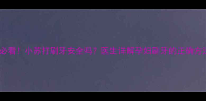 图片 孕期口腔护理必看！小苏打刷牙安全吗？医生详解孕妇刷牙的正确方法与注意事项1
