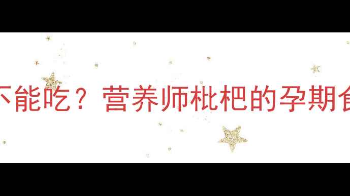 图片 孕期必看！枇杷能不能吃？营养师枇杷的孕期食用指南（附食谱）