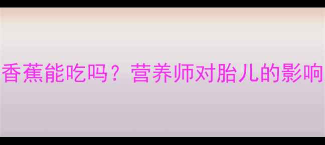 图片 孕期必看！煮熟香蕉能吃吗？营养师对胎儿的影响及正确吃法🍌✨