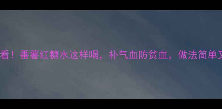 图片 孕期必看！番薯红糖水这样喝，补气血防贫血，做法简单又营养2