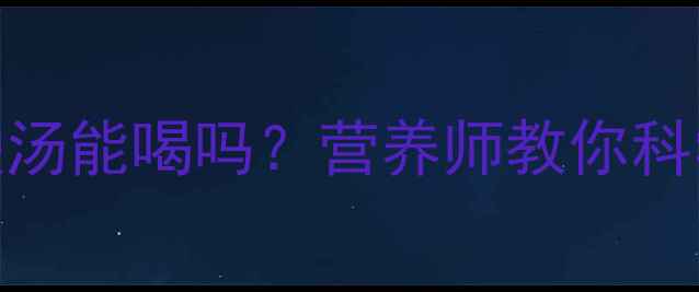 图片 孕期滋补必看！牛鞭汤能喝吗？营养师教你科学选择孕期营养餐🥣