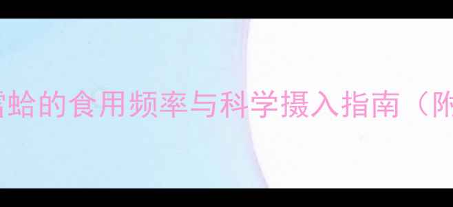 图片 孕期滋补新选择：雪蛤的食用频率与科学摄入指南（附选购烹饪全攻略）1