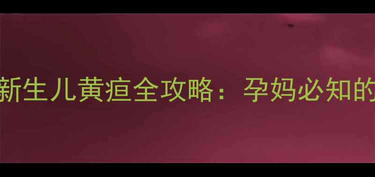 图片 孕期科学预防新生儿黄疸全攻略：孕妈必知的5大黄金法则1