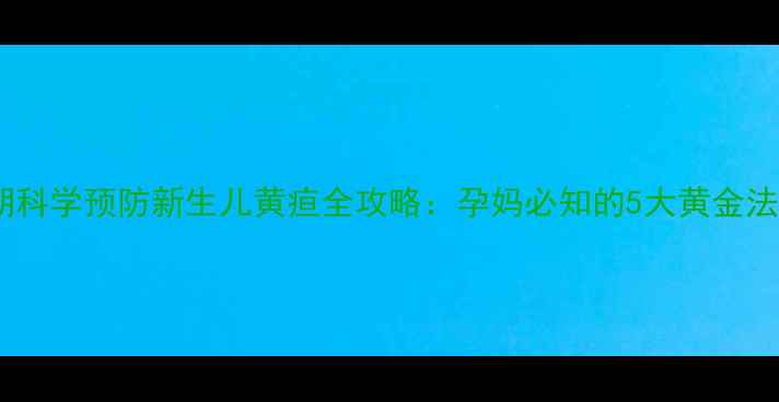 图片 孕期科学预防新生儿黄疸全攻略：孕妈必知的5大黄金法则2