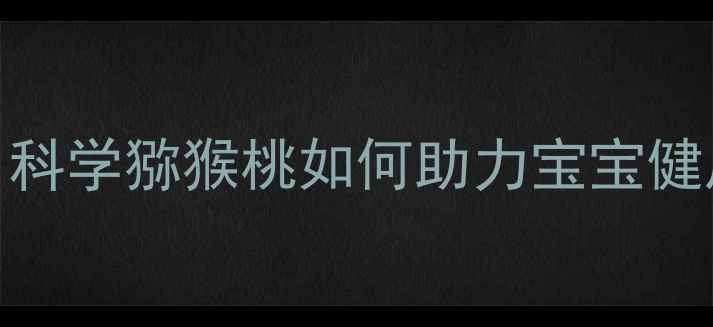 图片 孕期营养新发现：科学猕猴桃如何助力宝宝健康发育与皮肤养护