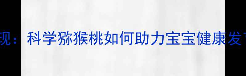 图片 孕期营养新发现：科学猕猴桃如何助力宝宝健康发育与皮肤养护1