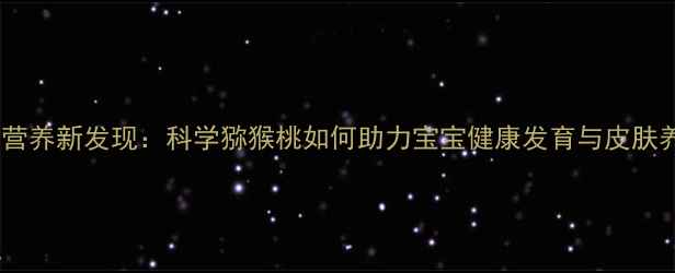图片 孕期营养新发现：科学猕猴桃如何助力宝宝健康发育与皮肤养护2