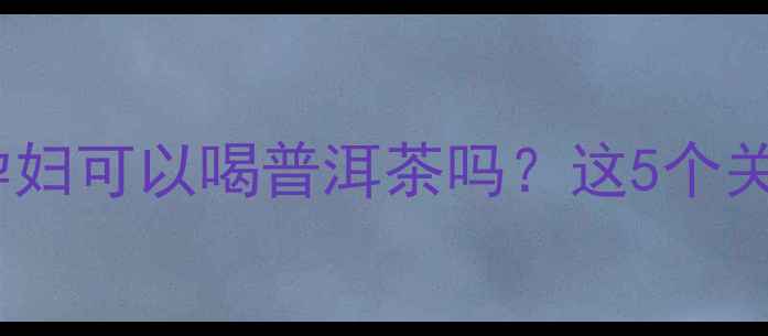 图片 孕期饮茶指南：孕妇可以喝普洱茶吗？这5个关键点必须知道！2