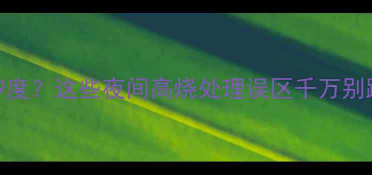 图片 宝宝半夜突然发烧39度？这些夜间高烧处理误区千万别踩！附正确护理指南