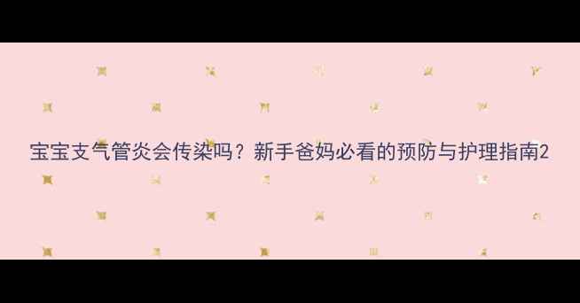 图片 宝宝支气管炎会传染吗？新手爸妈必看的预防与护理指南2