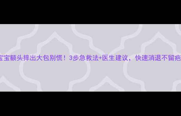 图片 宝宝额头摔出大包别慌！3步急救法+医生建议，快速消退不留疤2