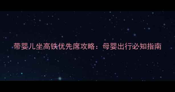 图片 带婴儿坐高铁优先席攻略：母婴出行必知指南