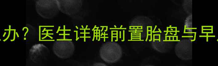 图片 怀孕8个月见红怎么办？医生详解前置胎盘与早产风险及应对措施2