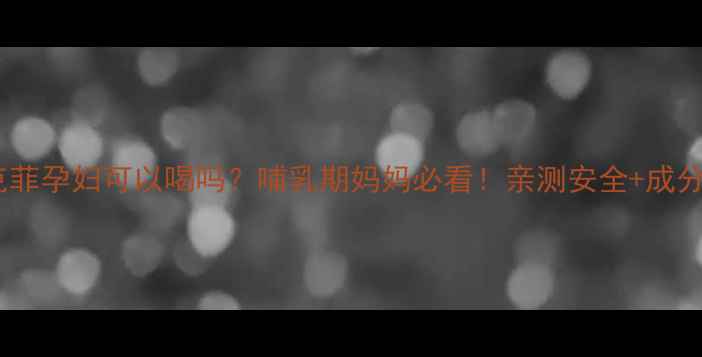 图片 拉克菲孕妇可以喝吗？哺乳期妈妈必看！亲测安全+成分🍼1