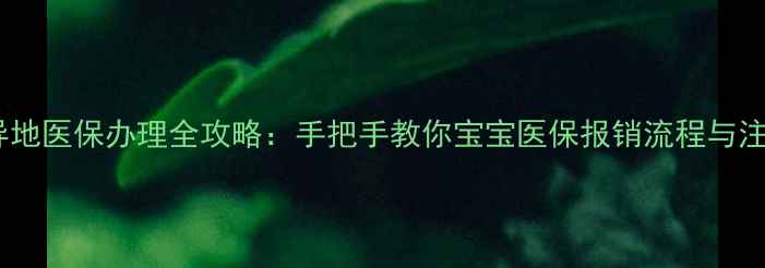 图片 新生儿异地医保办理全攻略：手把手教你宝宝医保报销流程与注意事项1