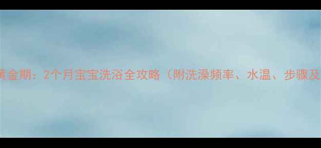 图片 新生儿护理黄金期：2个月宝宝洗浴全攻略（附洗澡频率、水温、步骤及常见误区）2