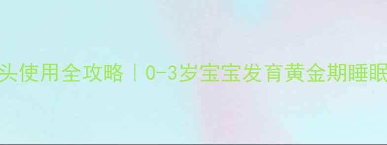 图片 新生儿枕头使用全攻略｜0-3岁宝宝发育黄金期睡眠安全指南
