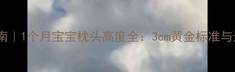 图片 新生儿睡眠指南｜1个月宝宝枕头高度全：3cm黄金标准与选购避坑手册2