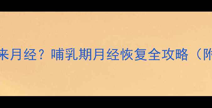 图片 母乳喂养多久来月经？哺乳期月经恢复全攻略（附科学时间表）
