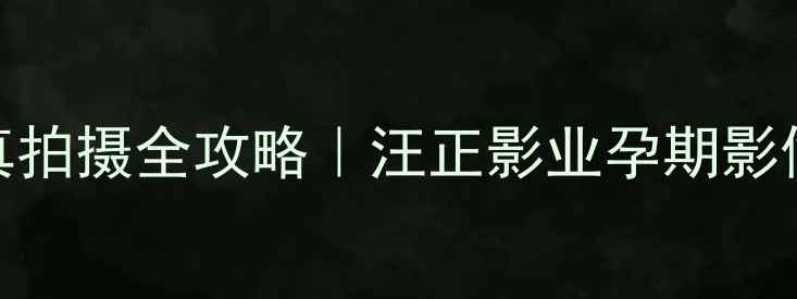 图片 沈阳专业孕妇写真拍摄全攻略｜汪正影业孕期影像记录的科学方法