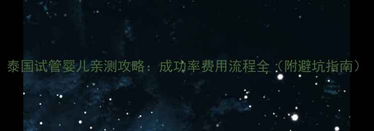 图片 泰国试管婴儿亲测攻略：成功率费用流程全（附避坑指南）