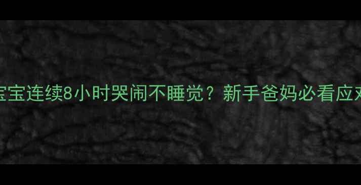 图片 满月宝宝连续8小时哭闹不睡觉？新手爸妈必看应对指南