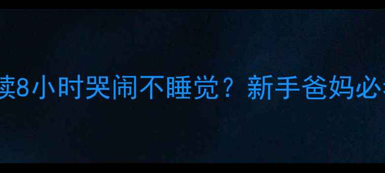图片 满月宝宝连续8小时哭闹不睡觉？新手爸妈必看应对指南1