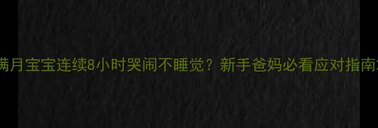 图片 满月宝宝连续8小时哭闹不睡觉？新手爸妈必看应对指南2