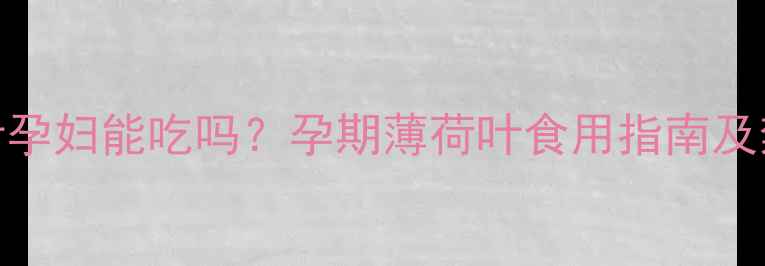 图片 薄荷叶孕妇能吃吗？孕期薄荷叶食用指南及禁忌全