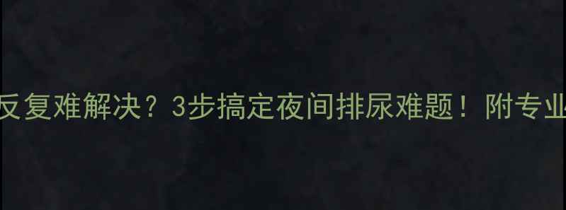 图片 🌟儿童尿床反复难解决？3步搞定夜间排尿难题！附专业护理指南🌟