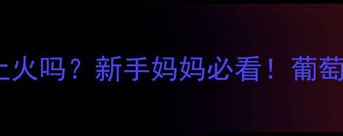 图片 🌟婴儿喝葡萄糖上火吗？新手妈妈必看！葡萄糖冲泡全攻略🌟2