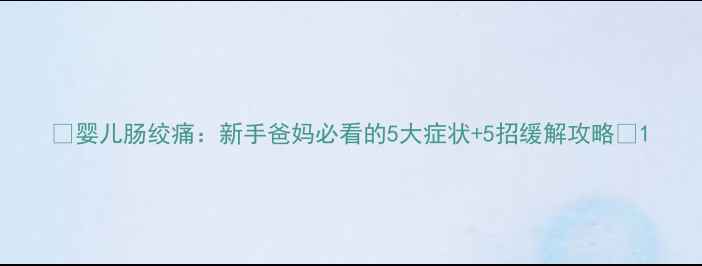 图片 🌟婴儿肠绞痛：新手爸妈必看的5大症状+5招缓解攻略🌟1
