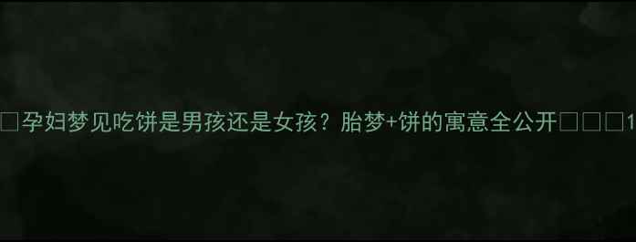 图片 🌟孕妇梦见吃饼是男孩还是女孩？胎梦+饼的寓意全公开✨👶🥠1