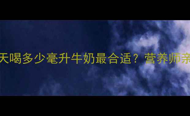 图片 🌟孕期必看！孕妇每天喝多少毫升牛奶最合适？营养师亲授科学饮用量与禁忌