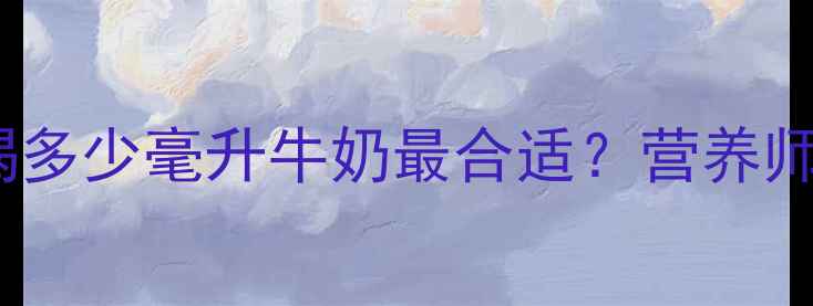 图片 🌟孕期必看！孕妇每天喝多少毫升牛奶最合适？营养师亲授科学饮用量与禁忌2
