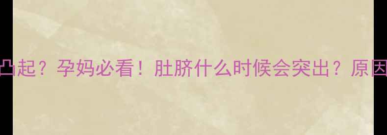 图片 🌟孕期肚脐突然凸起？孕妈必看！肚脐什么时候会突出？原因+应对措施全🌟1