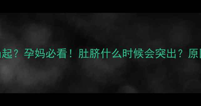 图片 🌟孕期肚脐突然凸起？孕妈必看！肚脐什么时候会突出？原因+应对措施全🌟2