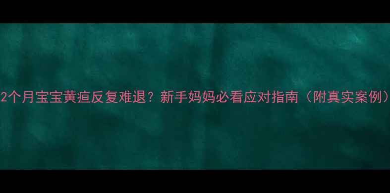图片 🌟2个月宝宝黄疸反复难退？新手妈妈必看应对指南（附真实案例）1