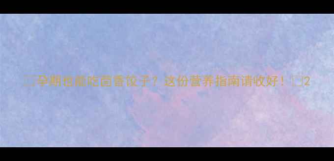 图片 🌿孕期也能吃茴香饺子？这份营养指南请收好！✨2