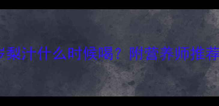 图片 🍐宝宝辅食｜0-3岁梨汁什么时候喝？附营养师推荐食谱+禁忌清单🍐2