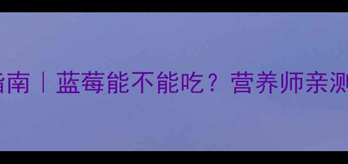 图片 🍓8个月宝宝辅食添加指南｜蓝莓能不能吃？营养师亲测安全食谱+过敏预警！2