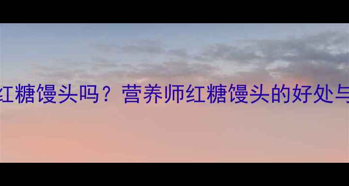 图片 🍼孕妇能吃红糖馒头吗？营养师红糖馒头的好处与禁忌👩⚕️