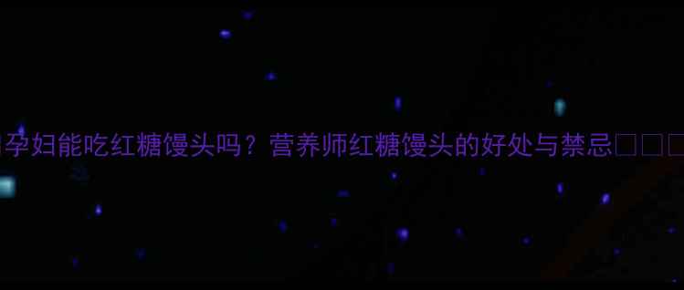 图片 🍼孕妇能吃红糖馒头吗？营养师红糖馒头的好处与禁忌👩⚕️2