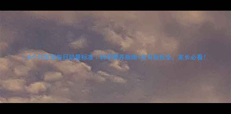 图片 🍼8个月宝宝每日奶量标准｜科学喂养指南+发育指标全，家长必看！