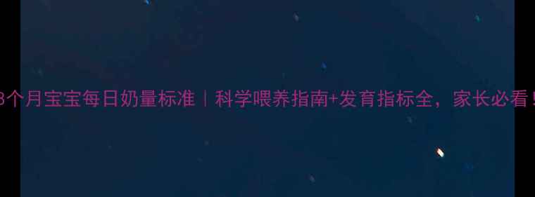 图片 🍼8个月宝宝每日奶量标准｜科学喂养指南+发育指标全，家长必看！1
