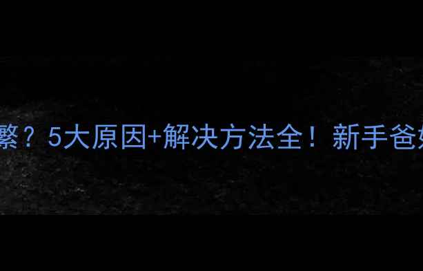 图片 👶宝宝抽鼻子频繁？5大原因+解决方法全！新手爸妈必看护理指南2