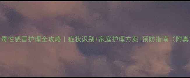 图片 👶宝宝病毒性感冒护理全攻略｜症状识别+家庭护理方案+预防指南（附真实案例）