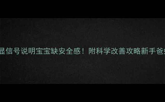 图片 👶5个明显信号说明宝宝缺安全感！附科学改善攻略新手爸妈必看！