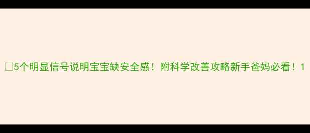图片 👶5个明显信号说明宝宝缺安全感！附科学改善攻略新手爸妈必看！1