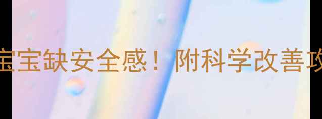 图片 👶5个明显信号说明宝宝缺安全感！附科学改善攻略新手爸妈必看！2